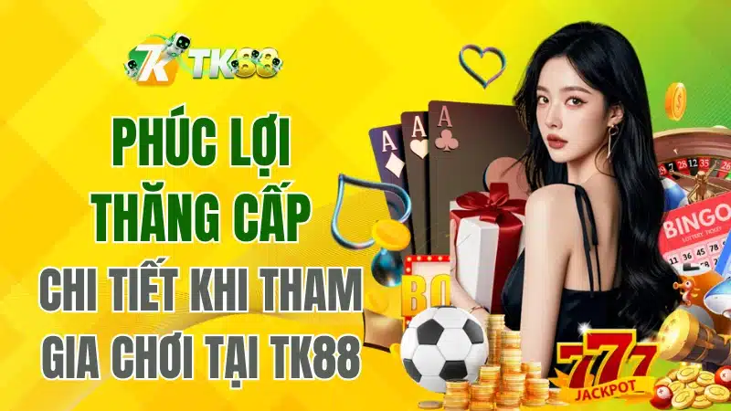 Phúc Lợi Thăng Cấp Chi Tiết Khi Cá Cược Tại TK88