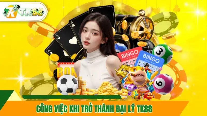 Công việc khi trở thành đại lý TK88