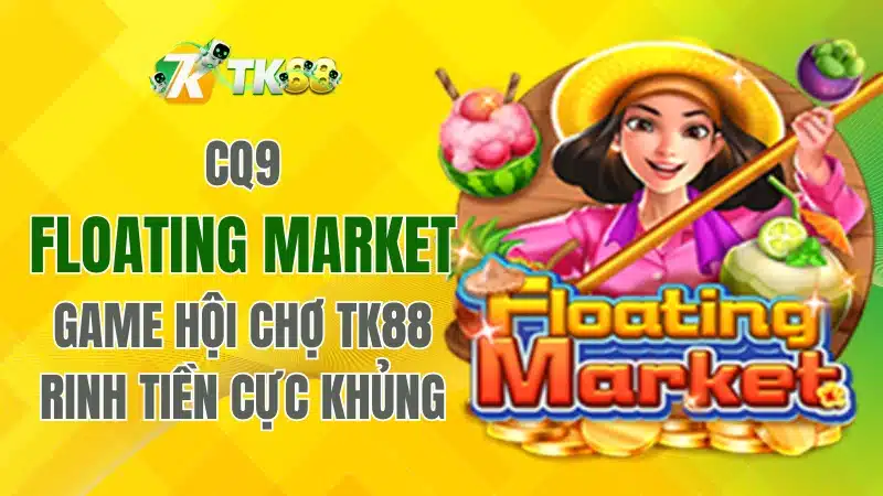 CQ9 Floating Market TK88 – Hội Chợ Rinh Tiền Cực Khủng