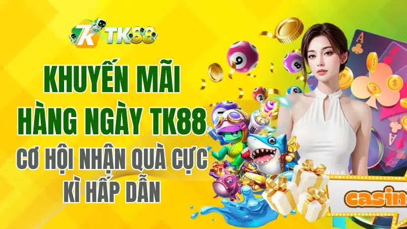 Khuyến Mãi Hàng Ngày TK88 – Cơ Hội Nhận Quà Hấp Dẫn